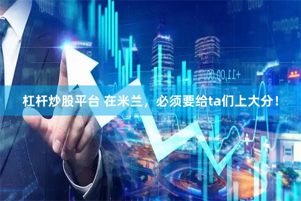 杠杆炒股平台 在米兰，必须要给ta们上大分！