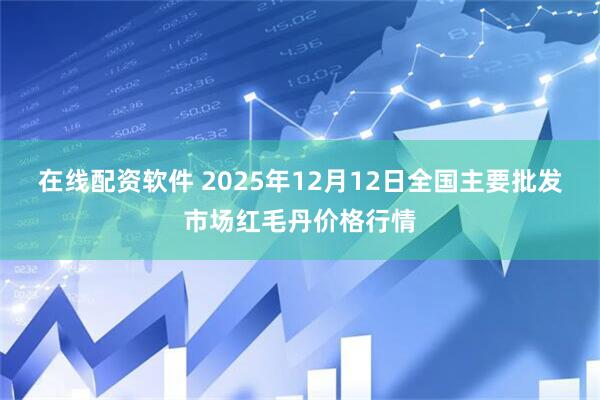 在线配资软件 2025年12月12日全国主要批发市场红毛丹价格行情