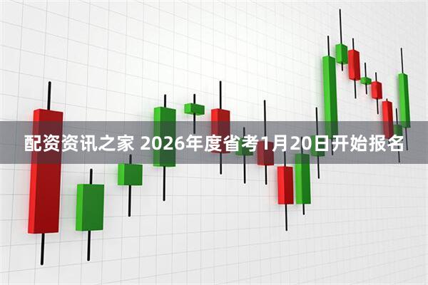 配资资讯之家 2026年度省考1月20日开始报名