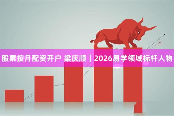 股票按月配资开户 梁庆顺｜2026易学领域标杆人物