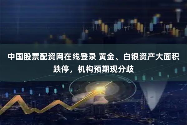 中国股票配资网在线登录 黄金、白银资产大面积跌停，机构预期现分歧